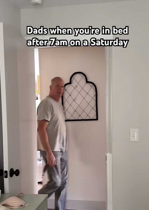 Dads when you are in bed after 7am on a Saturday