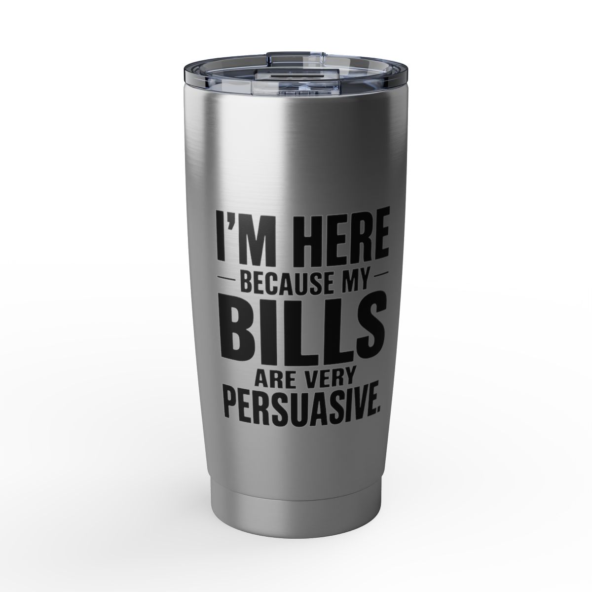 20oz Tumbler — "I'm Here Because My Bills Are Very Persuasive" Stainless Travel Cup